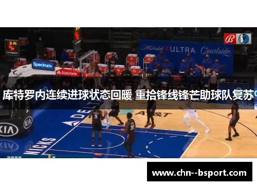 库特罗内连续进球状态回暖 重拾锋线锋芒助球队复苏