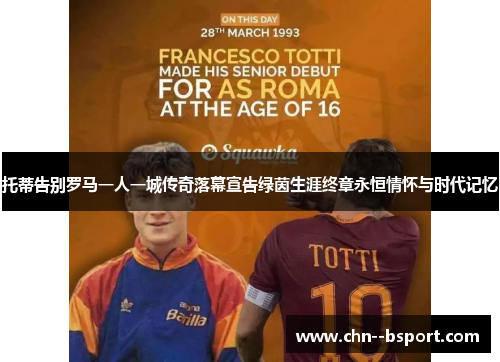 托蒂告别罗马一人一城传奇落幕宣告绿茵生涯终章永恒情怀与时代记忆