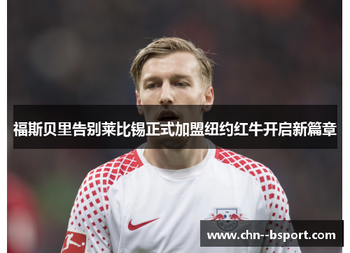 福斯贝里告别莱比锡正式加盟纽约红牛开启新篇章