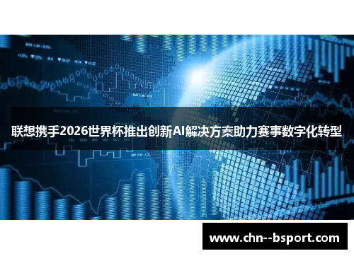 联想携手2026世界杯推出创新AI解决方案助力赛事数字化转型