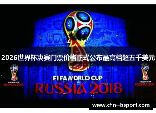 2026世界杯决赛门票价格正式公布最高档超五千美元
