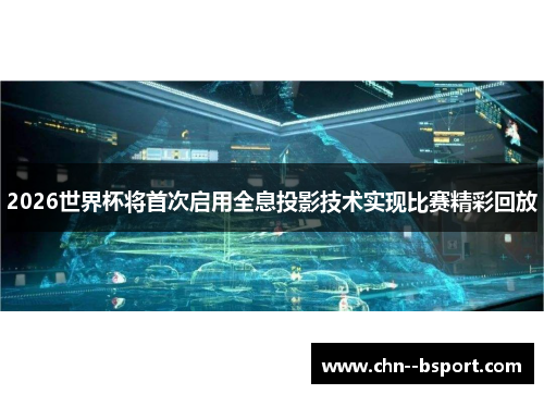 2026世界杯将首次启用全息投影技术实现比赛精彩回放 2026世界杯将首次启用全息投影技术实现比赛精彩回放