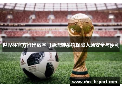 世界杯官方推出数字门票流转系统保障入场安全与便利 世界杯官方推出数字门票流转系统保障入场安全与便利