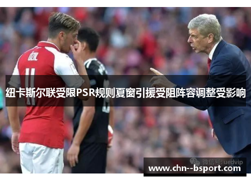 纽卡斯尔联受限PSR规则夏窗引援受阻阵容调整受影响