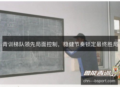 青训梯队领先局面控制，稳健节奏锁定最终胜局