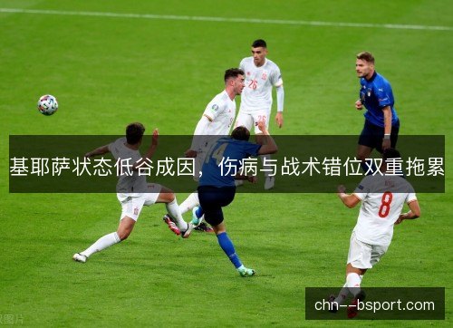 基耶萨状态低谷成因,伤病与战术错位双重拖累 基耶萨状态低谷成因,伤病与战术错位双重拖累